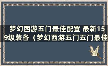 梦幻西游五门最佳配置 最新159级装备（梦幻西游五门五门最佳配置最新）